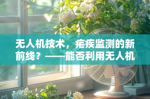 无人机技术，疟疾监测的新前线？——能否利用无人机进行疟疾疫区快速评估？