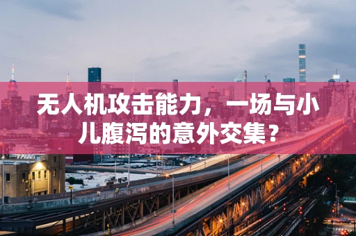 无人机攻击能力，一场与小儿腹泻的意外交集？