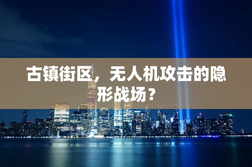 古镇街区，无人机攻击的隐形战场？