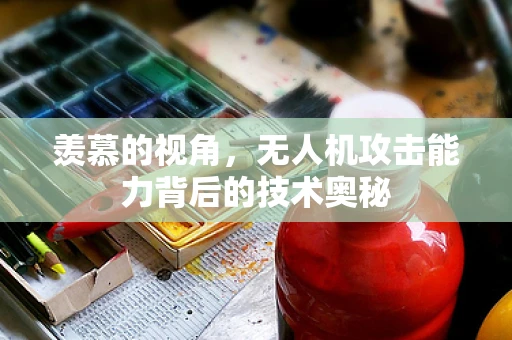 羡慕的视角，无人机攻击能力背后的技术奥秘