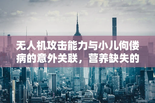 无人机攻击能力与小儿佝偻病的意外关联，营养缺失的隐忧？