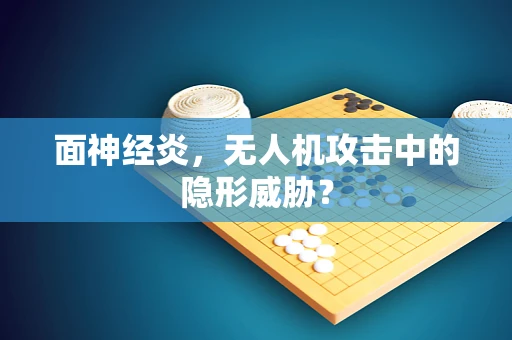 面神经炎，无人机攻击中的隐形威胁？