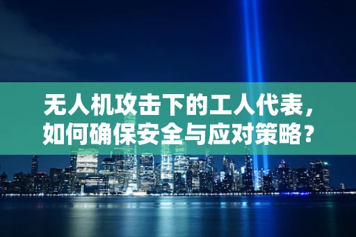 无人机攻击下的工人代表，如何确保安全与应对策略？