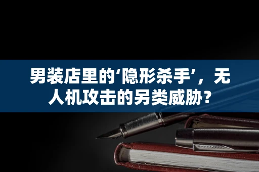 男装店里的‘隐形杀手’，无人机攻击的另类威胁？