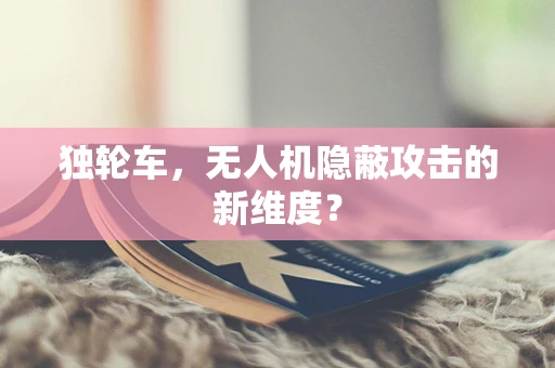 独轮车，无人机隐蔽攻击的新维度？