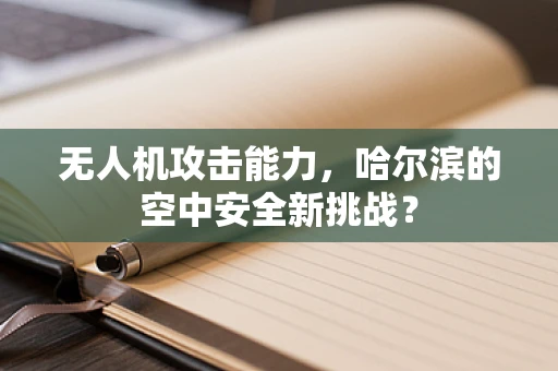 无人机攻击能力，哈尔滨的空中安全新挑战？