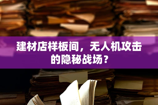 建材店样板间，无人机攻击的隐秘战场？