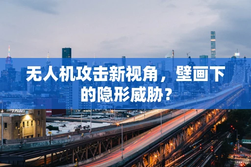 无人机攻击新视角，壁画下的隐形威胁？