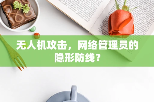 无人机攻击，网络管理员的隐形防线？