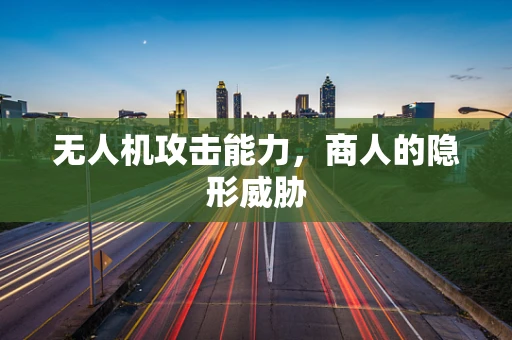 无人机攻击能力，商人的隐形威胁