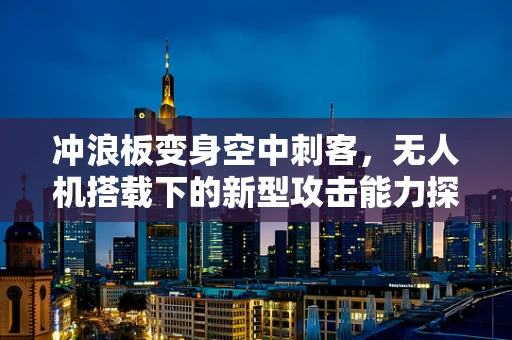 冲浪板变身空中刺客，无人机搭载下的新型攻击能力探讨