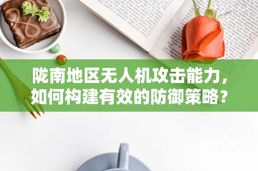 陇南地区无人机攻击能力，如何构建有效的防御策略？