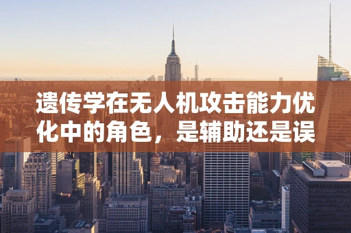 遗传学在无人机攻击能力优化中的角色，是辅助还是误导？