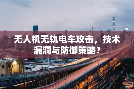 无人机无轨电车攻击，技术漏洞与防御策略？