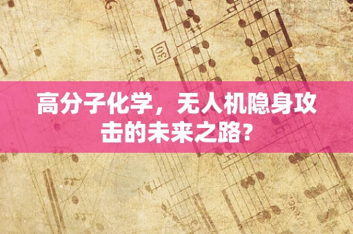 高分子化学，无人机隐身攻击的未来之路？