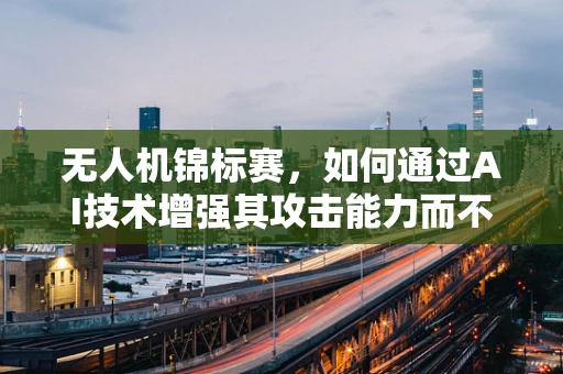 无人机锦标赛，如何通过AI技术增强其攻击能力而不失伦理底线？