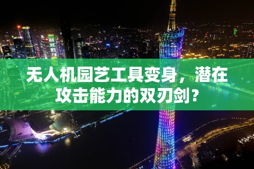 无人机园艺工具变身，潜在攻击能力的双刃剑？