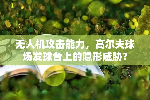 无人机攻击能力，高尔夫球场发球台上的隐形威胁？