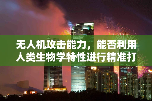 无人机攻击能力，能否利用人类生物学特性进行精准打击？
