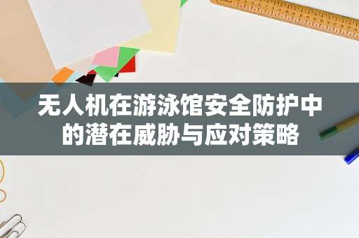 无人机在游泳馆安全防护中的潜在威胁与应对策略