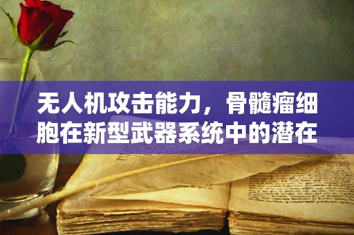 无人机攻击能力，骨髓瘤细胞在新型武器系统中的潜在应用？