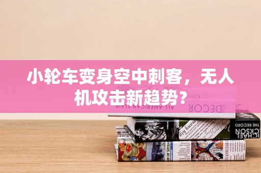 小轮车变身空中刺客，无人机攻击新趋势？