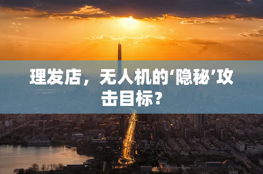 理发店，无人机的‘隐秘’攻击目标？