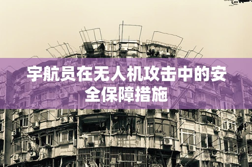 宇航员在无人机攻击中的安全保障措施