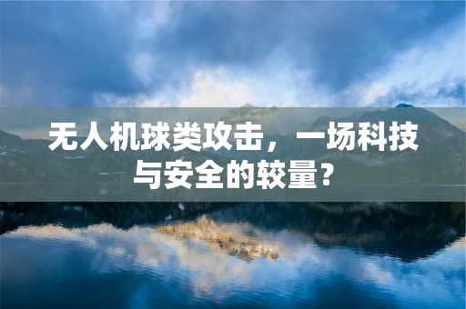 无人机球类攻击，一场科技与安全的较量？