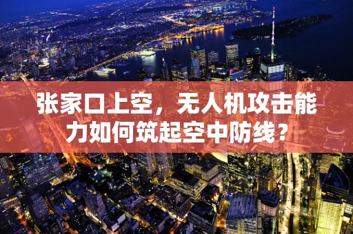 张家口上空，无人机攻击能力如何筑起空中防线？