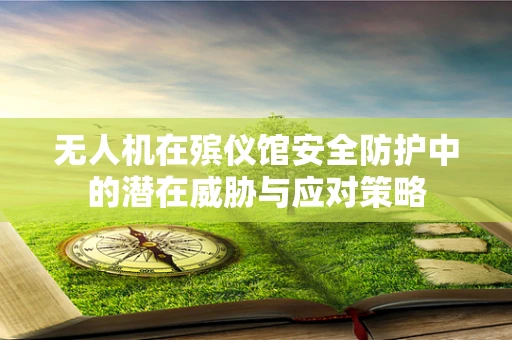 无人机在殡仪馆安全防护中的潜在威胁与应对策略