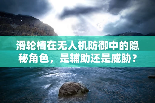 滑轮椅在无人机防御中的隐秘角色，是辅助还是威胁？