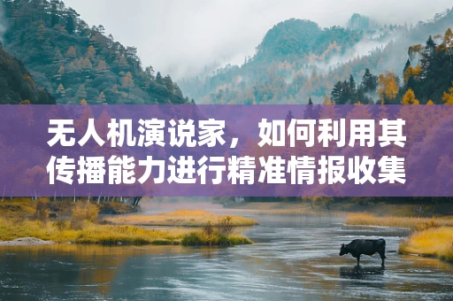 无人机演说家，如何利用其传播能力进行精准情报收集与心理战？