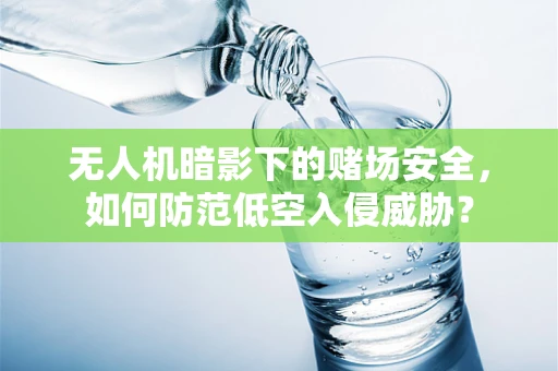无人机暗影下的赌场安全，如何防范低空入侵威胁？