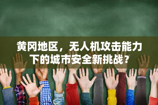 黄冈地区，无人机攻击能力下的城市安全新挑战？