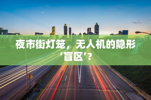 夜市街灯笼，无人机的隐形‘盲区’？