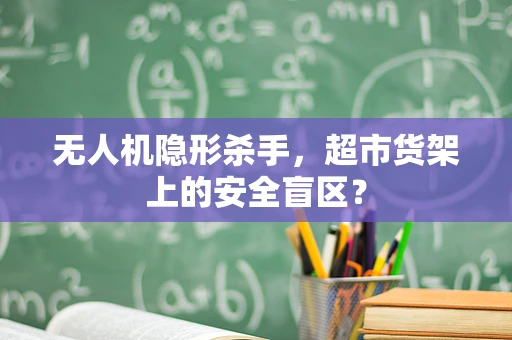 无人机隐形杀手，超市货架上的安全盲区？
