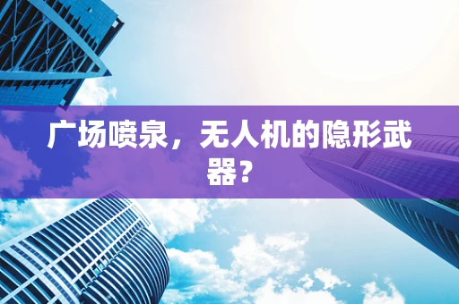 广场喷泉，无人机的隐形武器？