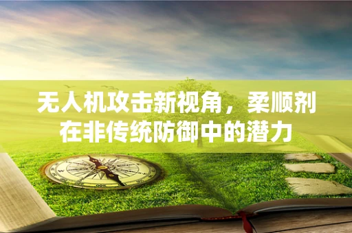 无人机攻击新视角，柔顺剂在非传统防御中的潜力