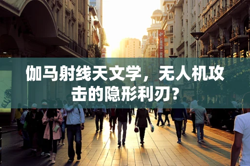 伽马射线天文学，无人机攻击的隐形利刃？