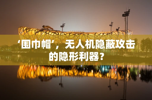 ‘围巾帽’，无人机隐蔽攻击的隐形利器？