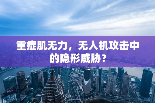 重症肌无力，无人机攻击中的隐形威胁？
