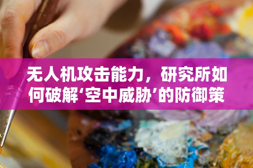 无人机攻击能力，研究所如何破解‘空中威胁’的防御策略？