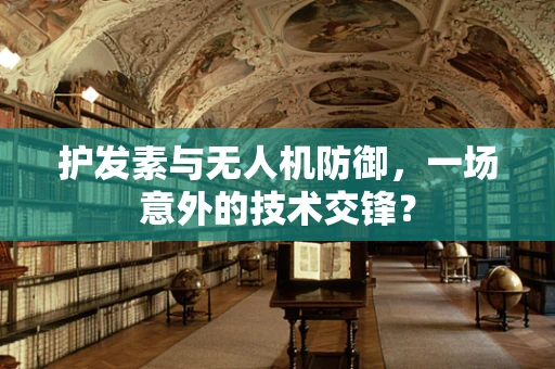 护发素与无人机防御，一场意外的技术交锋？
