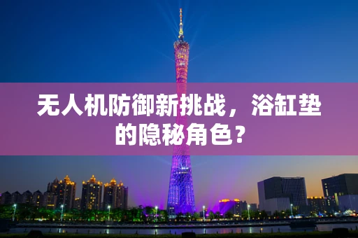 无人机防御新挑战，浴缸垫的隐秘角色？