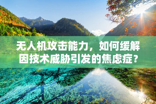 无人机攻击能力，如何缓解因技术威胁引发的焦虑症？