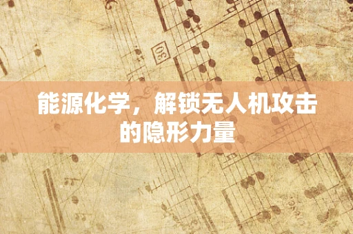 能源化学，解锁无人机攻击的隐形力量