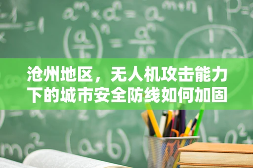 沧州地区，无人机攻击能力下的城市安全防线如何加固？