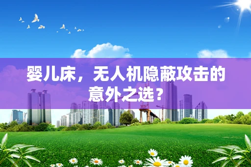 婴儿床，无人机隐蔽攻击的意外之选？