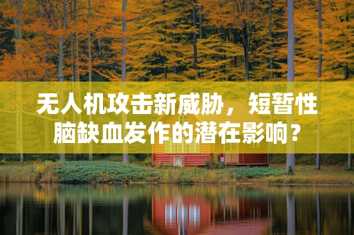 无人机攻击新威胁，短暂性脑缺血发作的潜在影响？